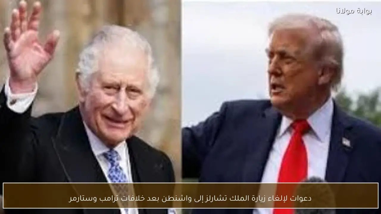 دعوات لإلغاء زيارة الملك تشارلز إلى واشنطن بعد خلافات ترامب وستارمر