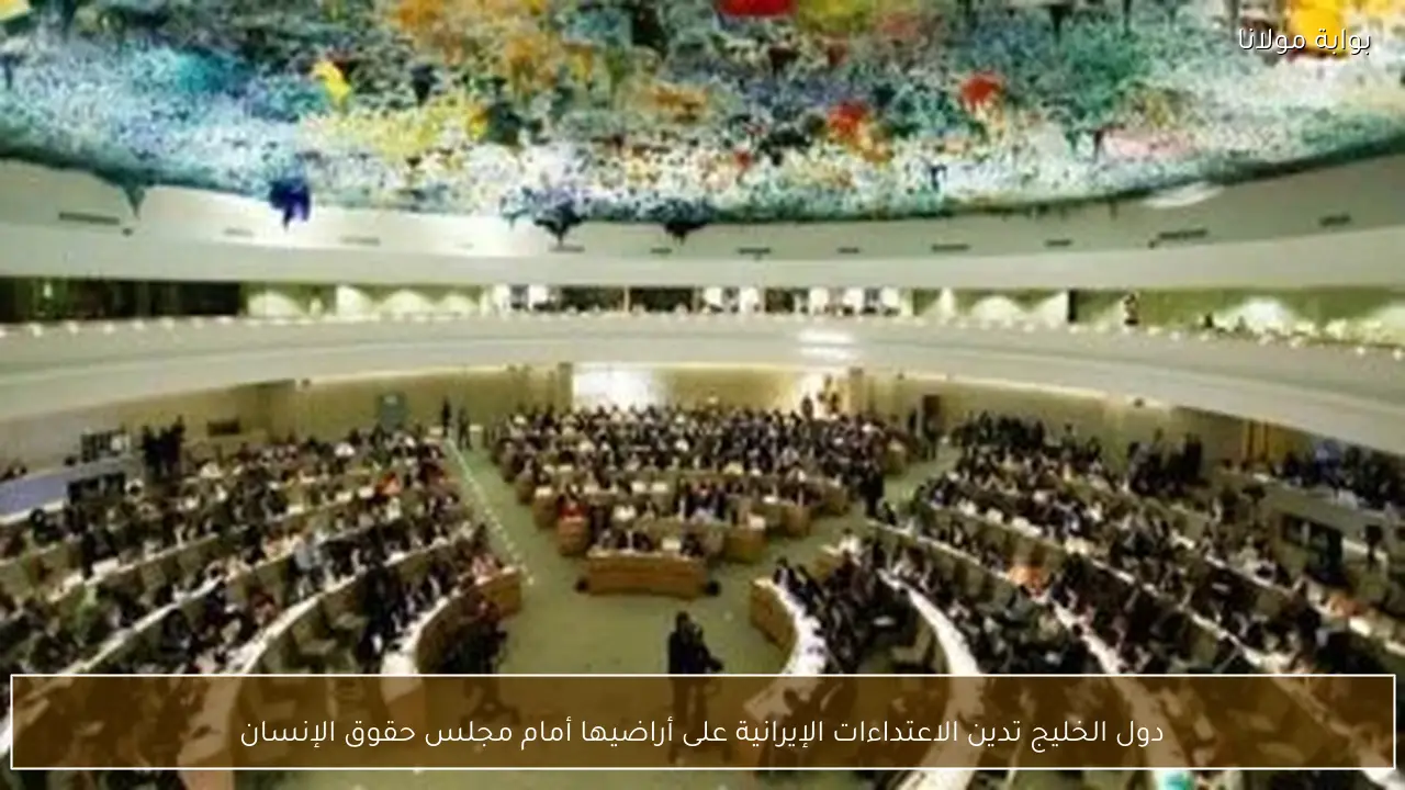 دول الخليج تدين الاعتداءات الإيرانية على أراضيها أمام مجلس حقوق الإنسان