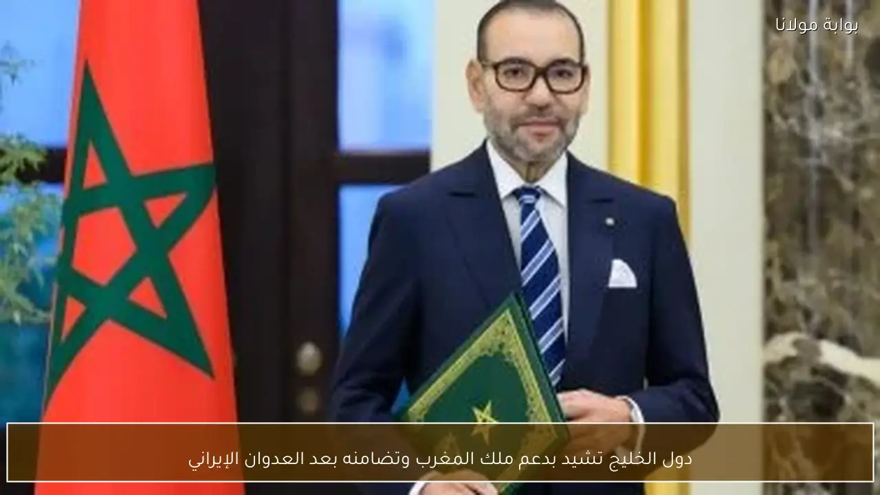 دول الخليج تشيد بدعم ملك المغرب وتضامنه بعد العدوان الإيراني