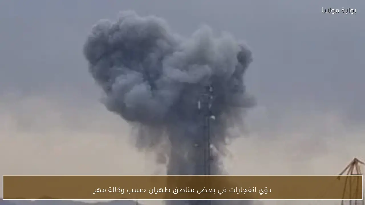 دوّي انفجارات في بعض مناطق طهران حسب وكالة مهر