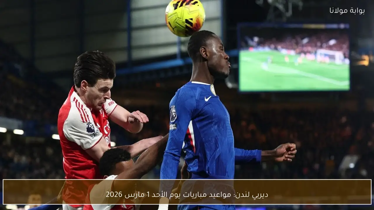 ديربي لندن: مواعيد مباريات يوم الأحد 1 مارس 2026