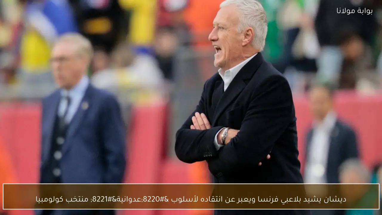 ديشان يشيد بلاعبي فرنسا ويعبر عن انتقاده لأسلوب “عدوانية” منتخب كولومبيا