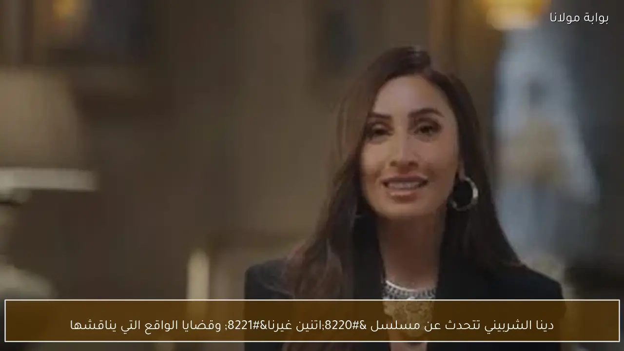 دينا الشربيني تتحدث عن مسلسل “اتنين غيرنا” وقضايا الواقع التي يناقشها