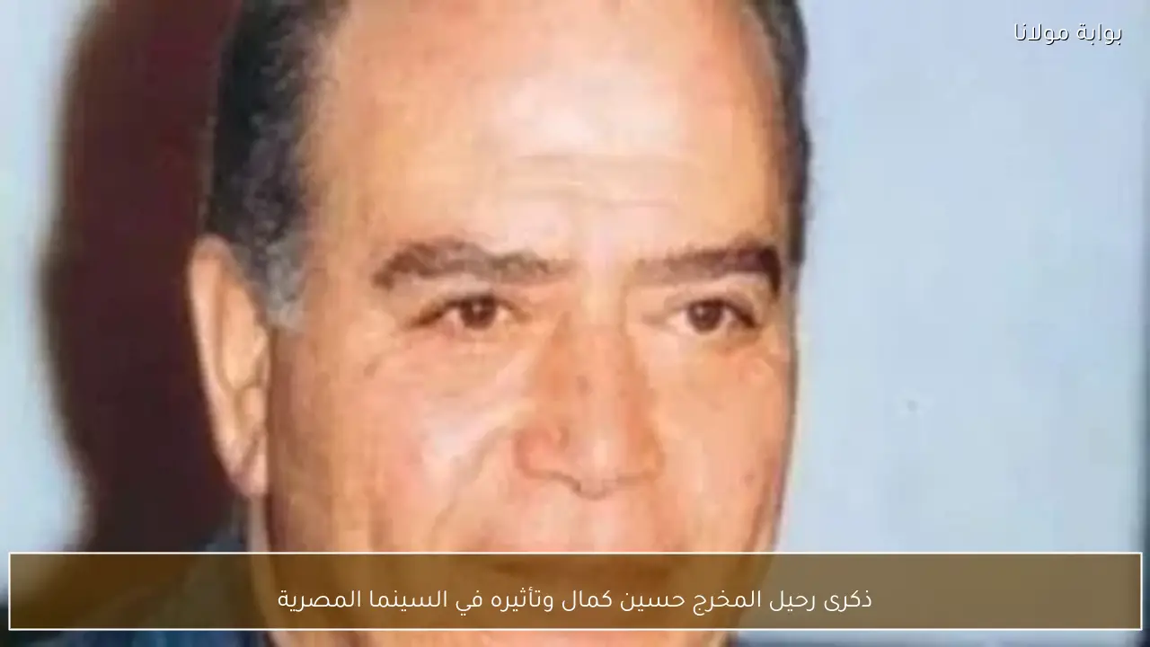 ذكرى رحيل المخرج حسين كمال وتأثيره في السينما المصرية