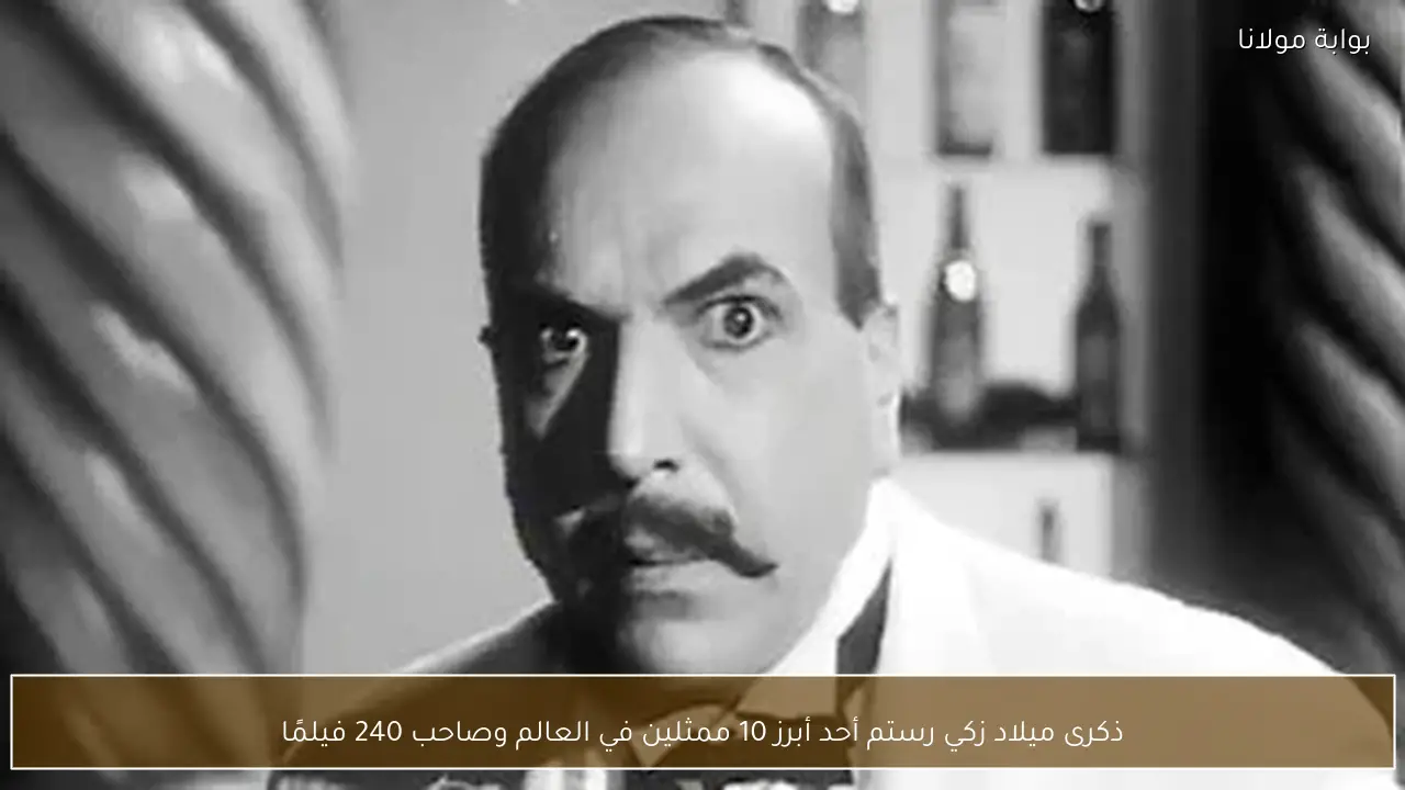 ذكرى ميلاد زكي رستم أحد أبرز 10 ممثلين في العالم وصاحب 240 فيلمًا