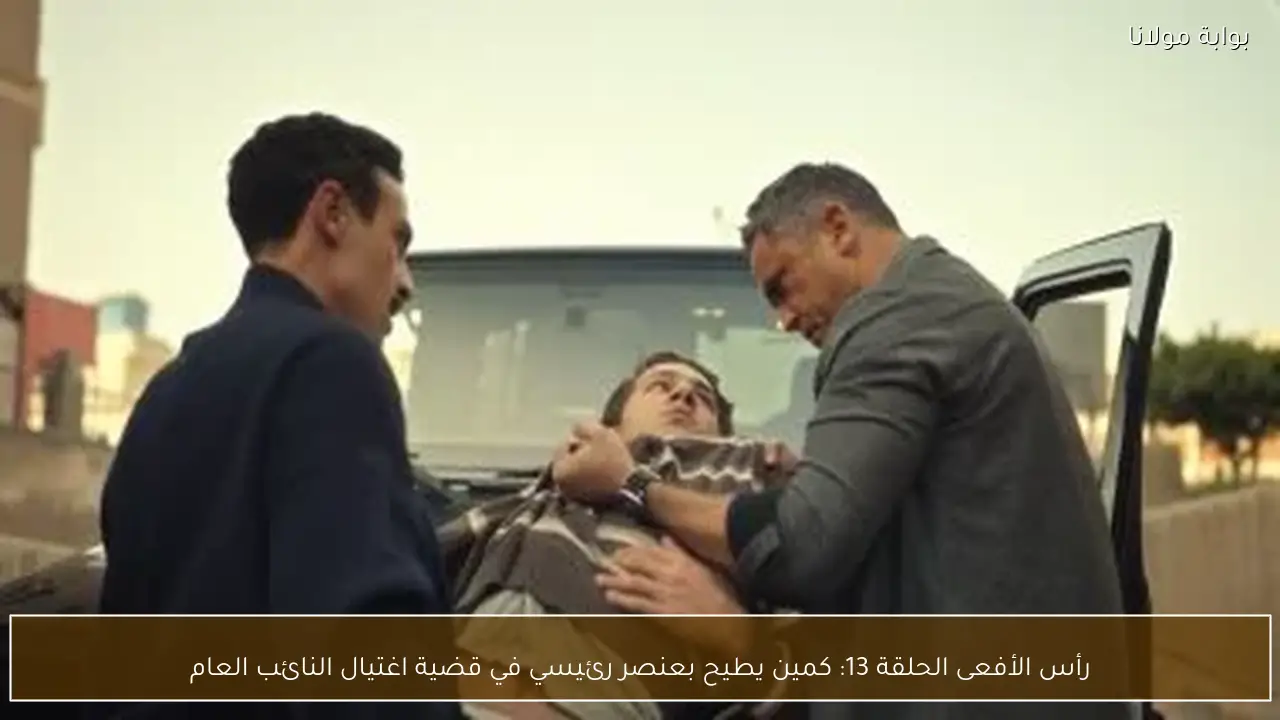 رأس الأفعى الحلقة 13: كمين يطيح بعنصر رئيسي في قضية اغتيال النائب العام