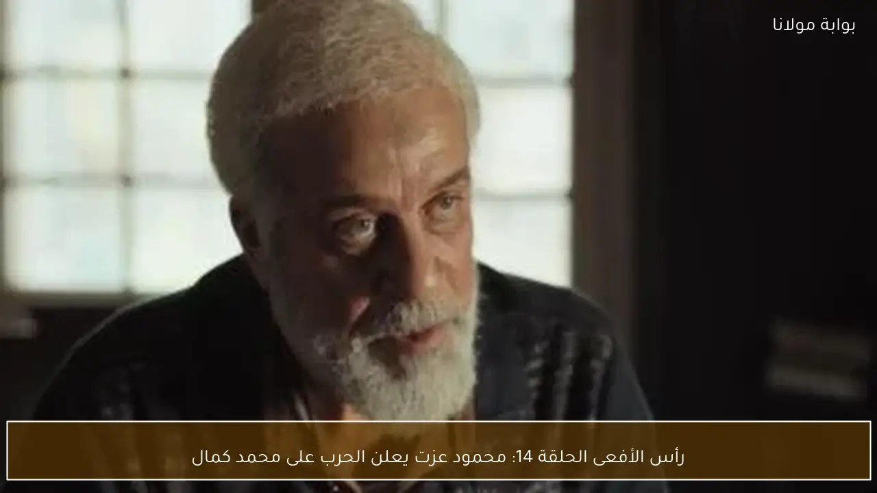 رأس الأفعى الحلقة 14: محمود عزت يعلن الحرب على محمد كمال