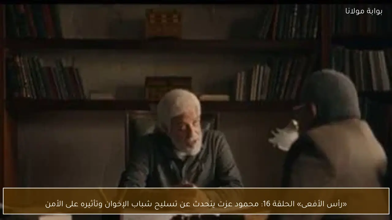 «رأس الأفعى» الحلقة 16: محمود عزت يتحدث عن تسليح شباب الإخوان وتأثيره على الأمن