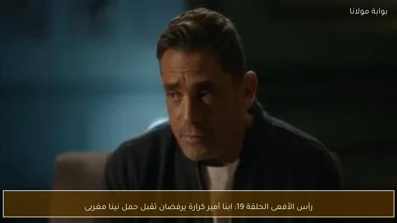 رأس الأفعى الحلقة 19: ابنا أمير كرارة يرفضان تقبل حمل نينا مغربى