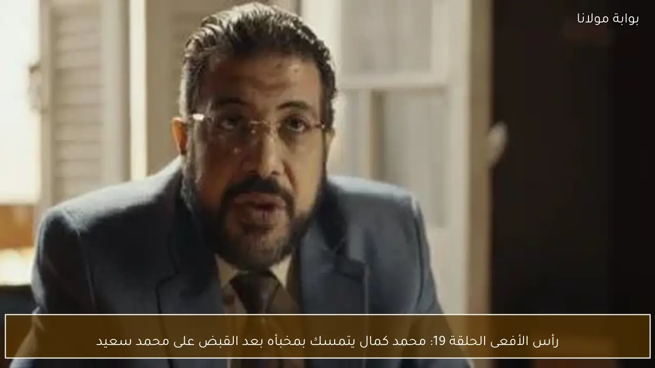 رأس الأفعى الحلقة 19: محمد كمال يتمسك بمخبأه بعد القبض على محمد سعيد