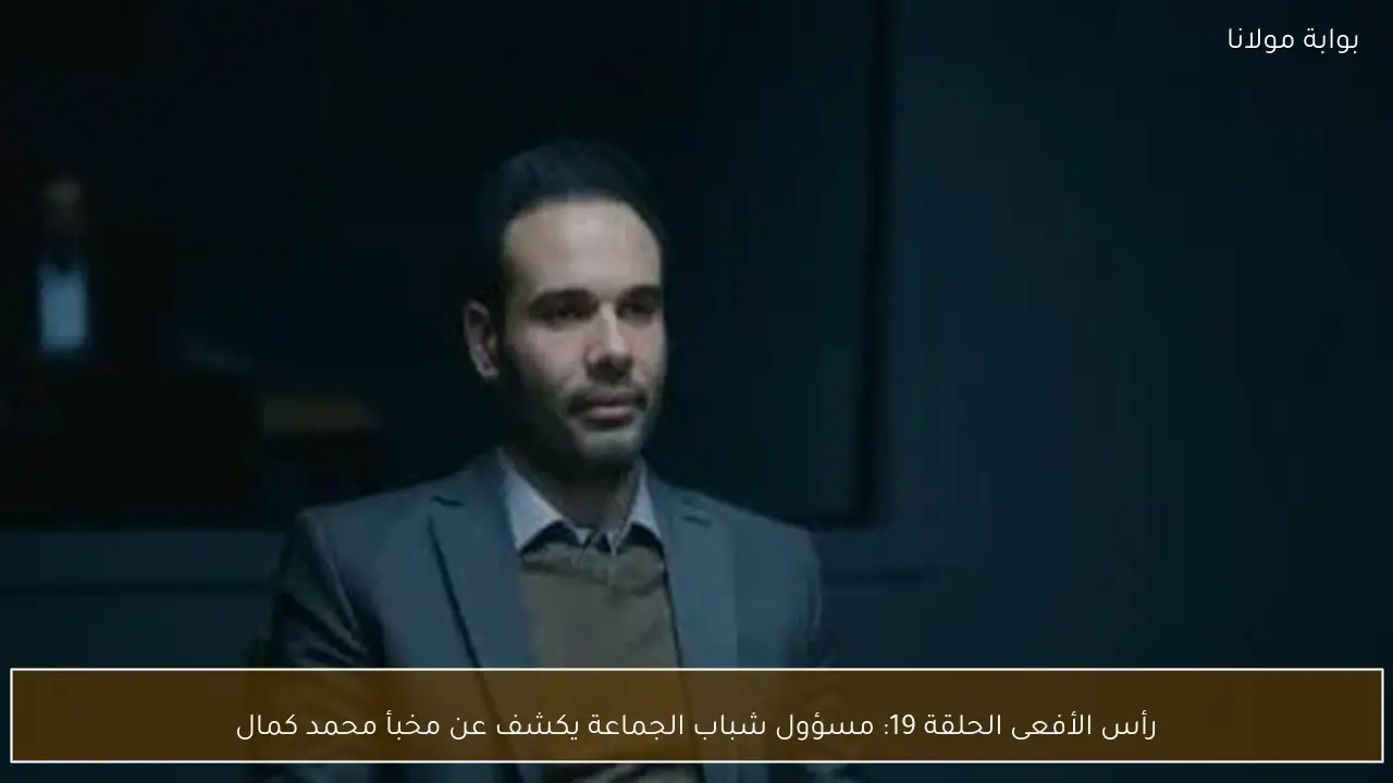 رأس الأفعى الحلقة 19: مسؤول شباب الجماعة يكشف عن مخبأ محمد كمال