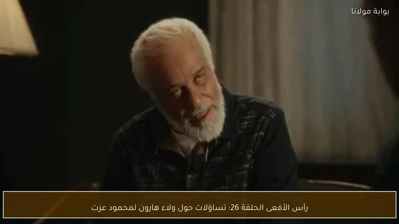 رأس الأفعى الحلقة 26: تساؤلات حول ولاء هارون لمحمود عزت