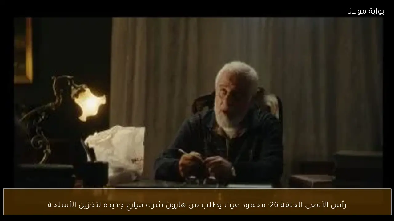 رأس الأفعى الحلقة 26: محمود عزت يطلب من هارون شراء مزارع جديدة لتخزين الأسلحة