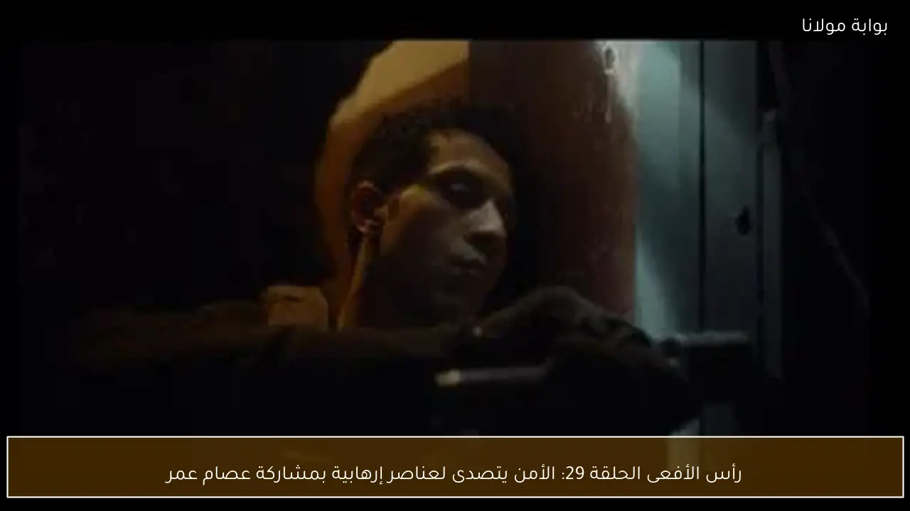 رأس الأفعى الحلقة 29: الأمن يتصدى لعناصر إرهابية بمشاركة عصام عمر