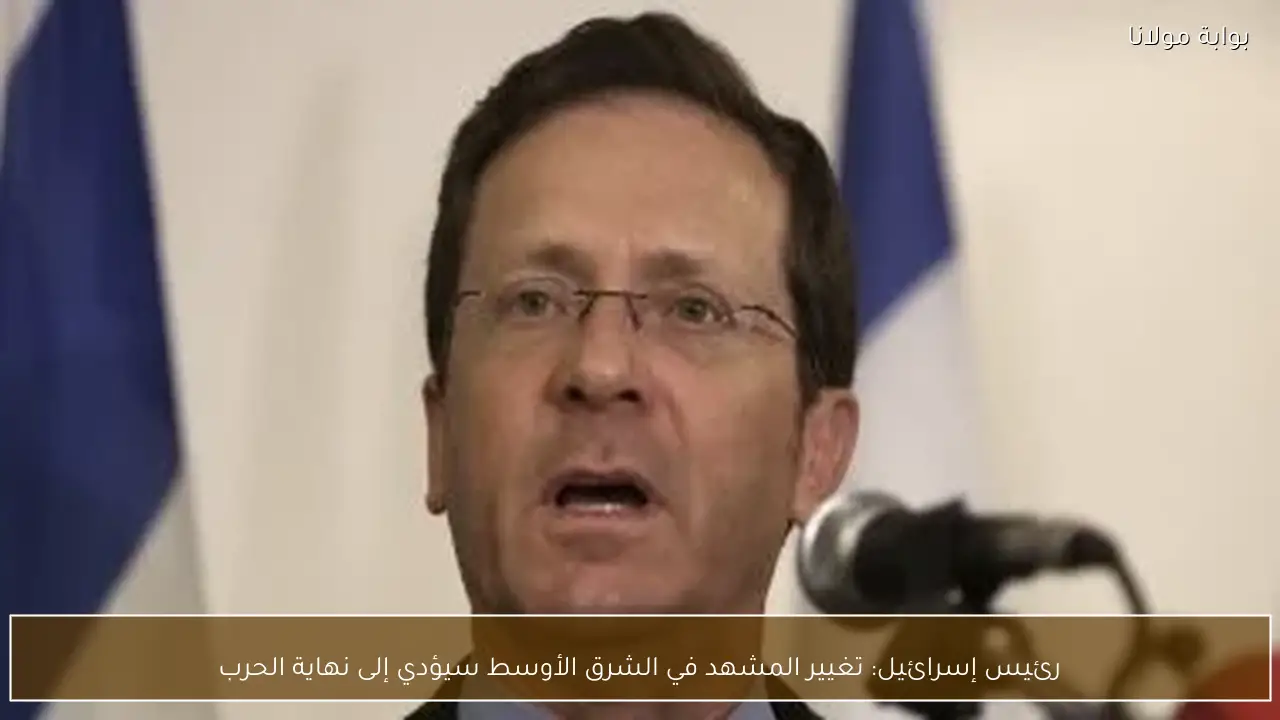 رئيس إسرائيل: تغيير المشهد في الشرق الأوسط سيؤدي إلى نهاية الحرب