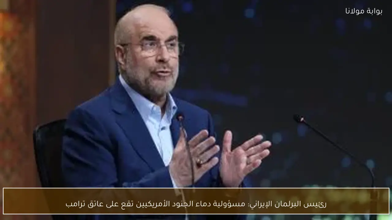 رئيس البرلمان الإيراني: مسؤولية دماء الجنود الأمريكيين تقع على عاتق ترامب