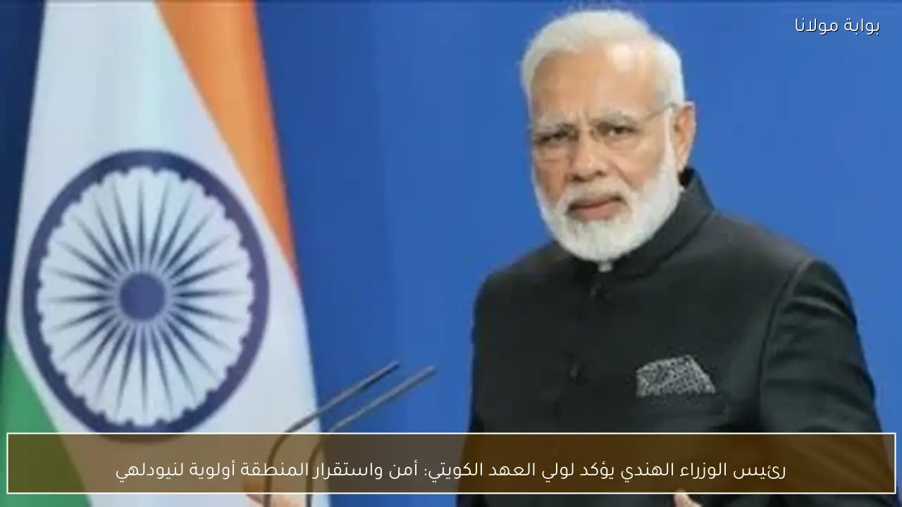 رئيس الوزراء الهندي يؤكد لولي العهد الكويتي: أمن واستقرار المنطقة أولوية لنيودلهي