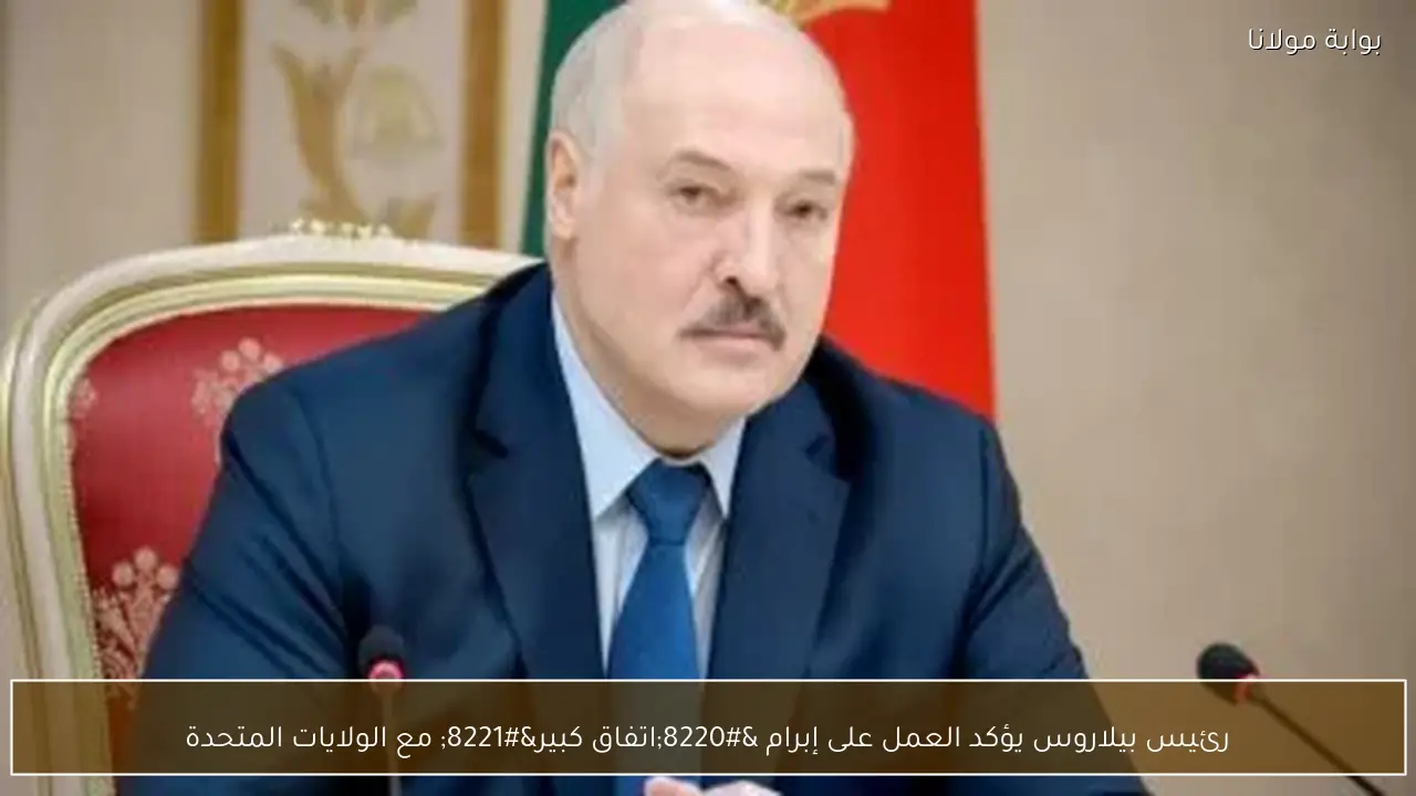 رئيس بيلاروس يؤكد العمل على إبرام “اتفاق كبير” مع الولايات المتحدة