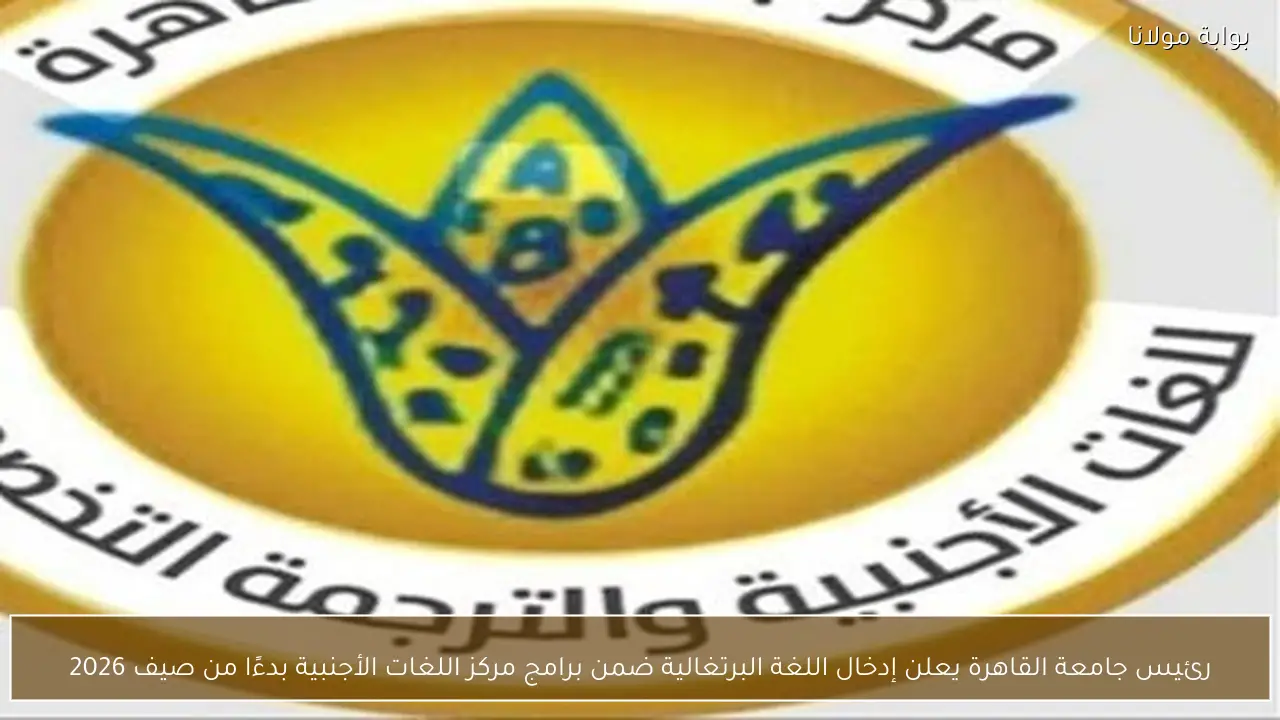 رئيس جامعة القاهرة يعلن إدخال اللغة البرتغالية ضمن برامج مركز اللغات الأجنبية بدءًا من صيف 2026