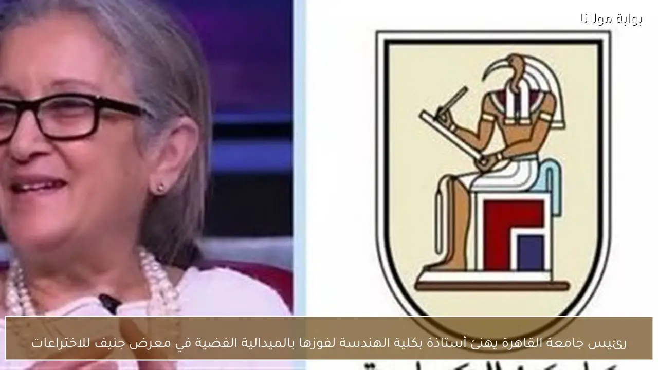 رئيس جامعة القاهرة يهنئ أستاذة بكلية الهندسة لفوزها بالميدالية الفضية في معرض جنيف للاختراعات