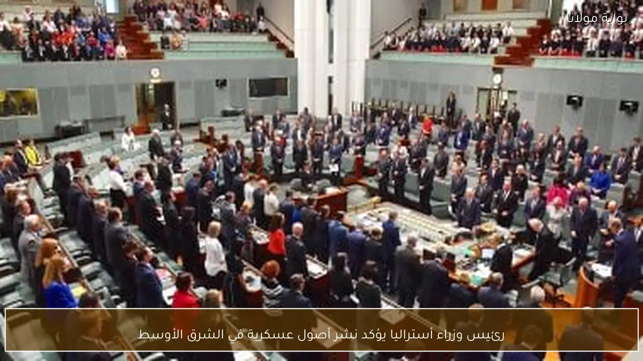 رئيس وزراء أستراليا يؤكد نشر أصول عسكرية في الشرق الأوسط