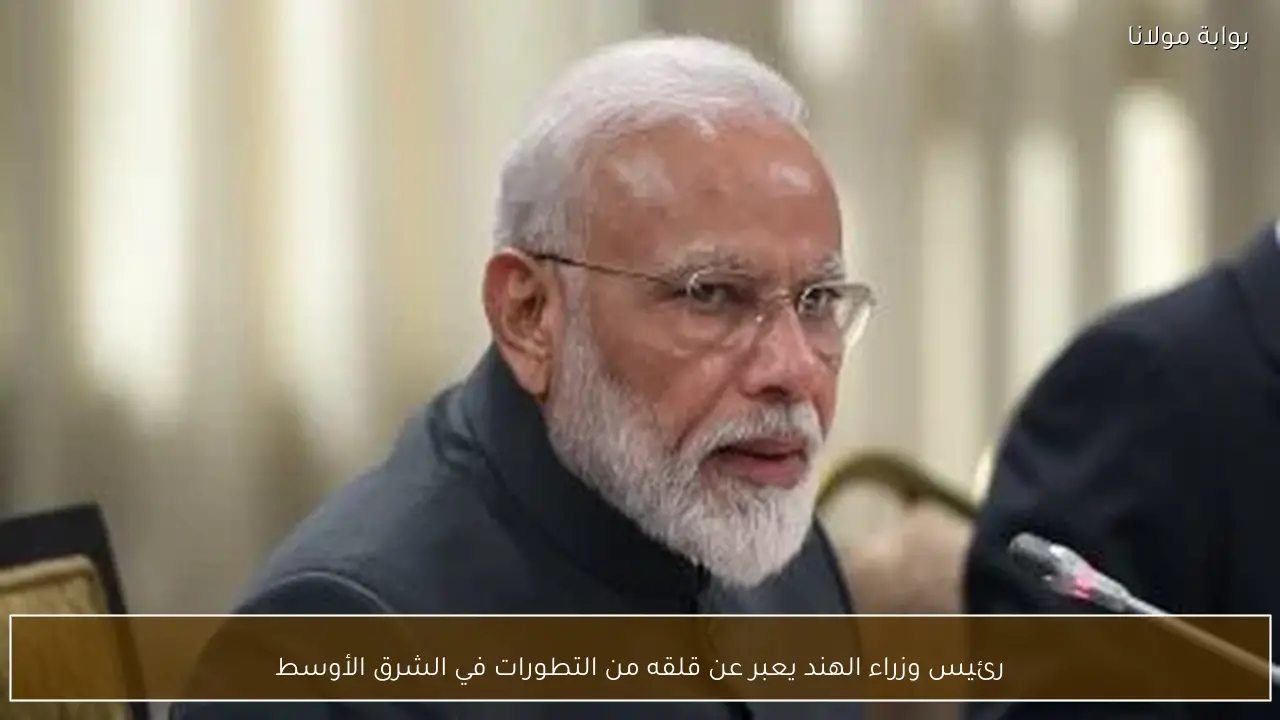 رئيس وزراء الهند يعبر عن قلقه من التطورات في الشرق الأوسط