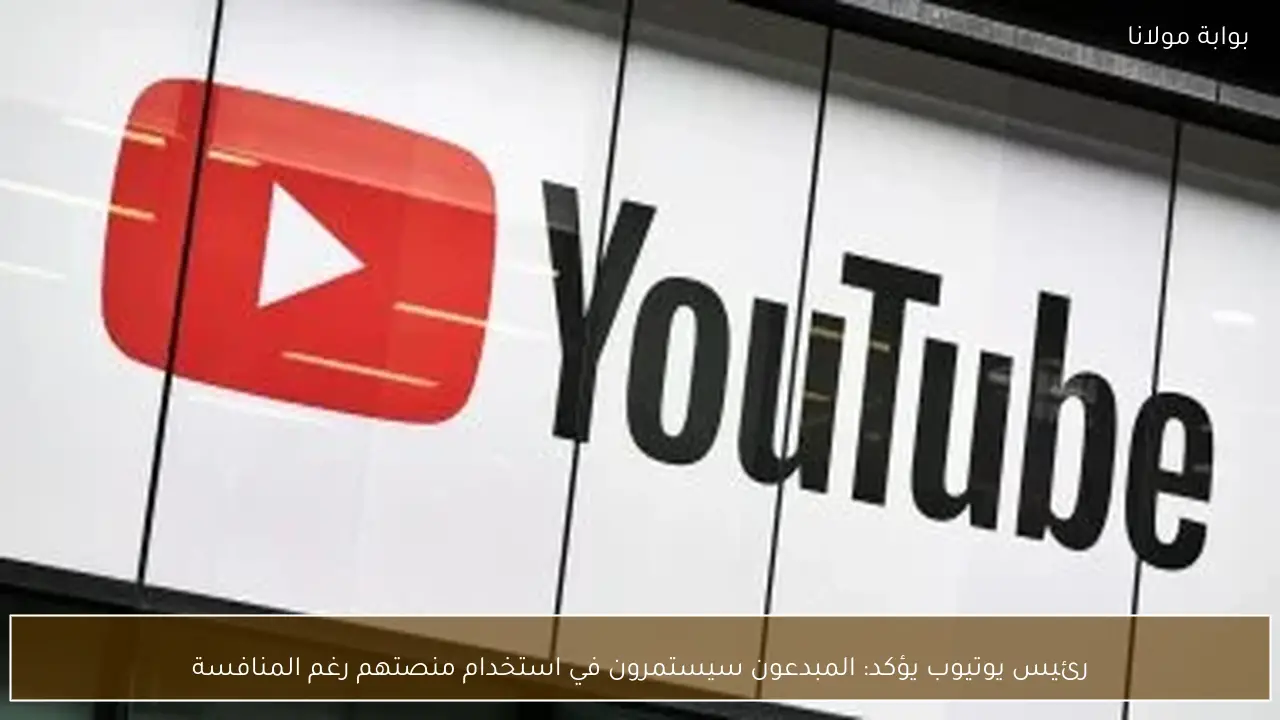 رئيس يوتيوب يؤكد: المبدعون سيستمرون في استخدام منصتهم رغم المنافسة