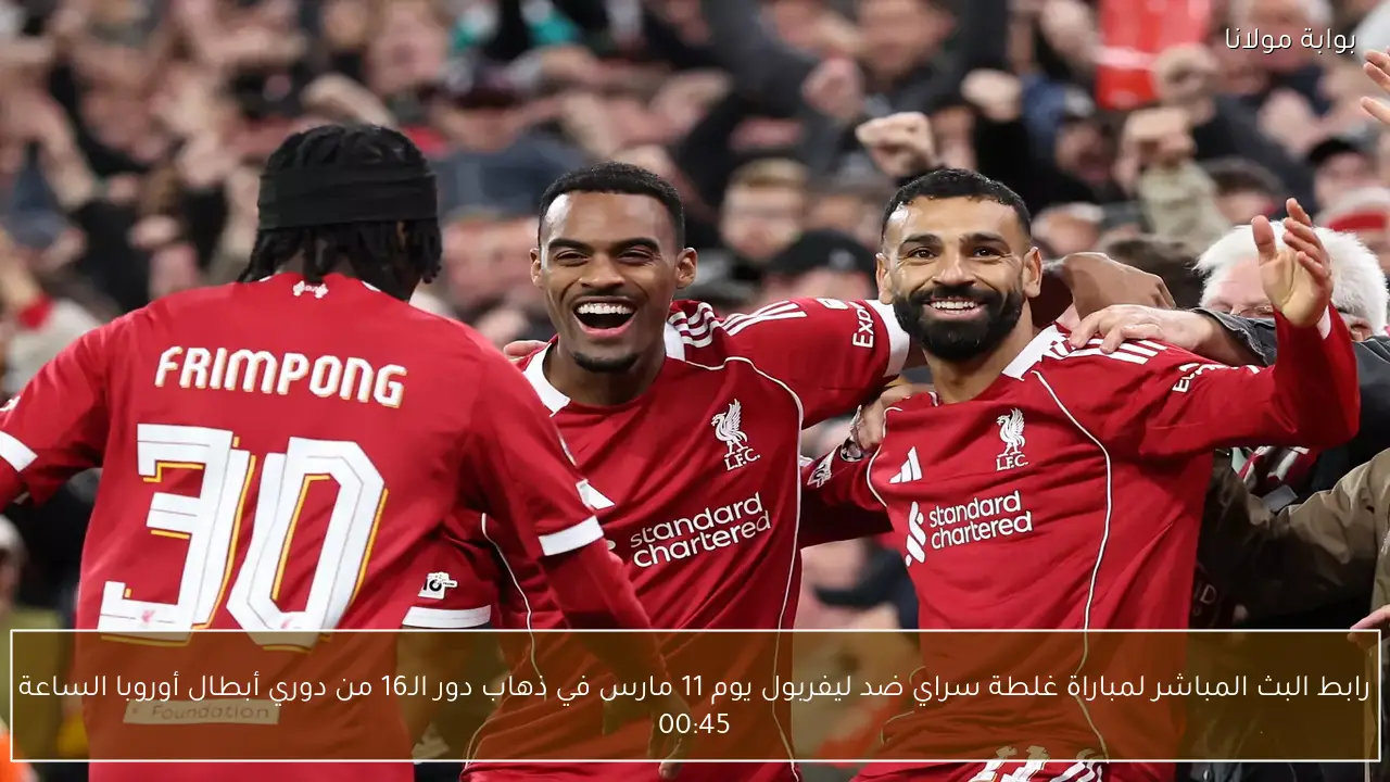 رابط البث المباشر لمباراة غلطة سراي ضد ليفربول يوم 11 مارس في ذهاب دور الـ16 من دوري أبطال أوروبا الساعة 00:45