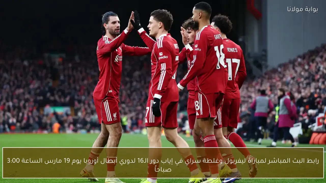 رابط البث المباشر لمباراة ليفربول وغلطة سراي في إياب دور الـ16 لدوري أبطال أوروبا يوم 19 مارس الساعة 3:00 صباحاً