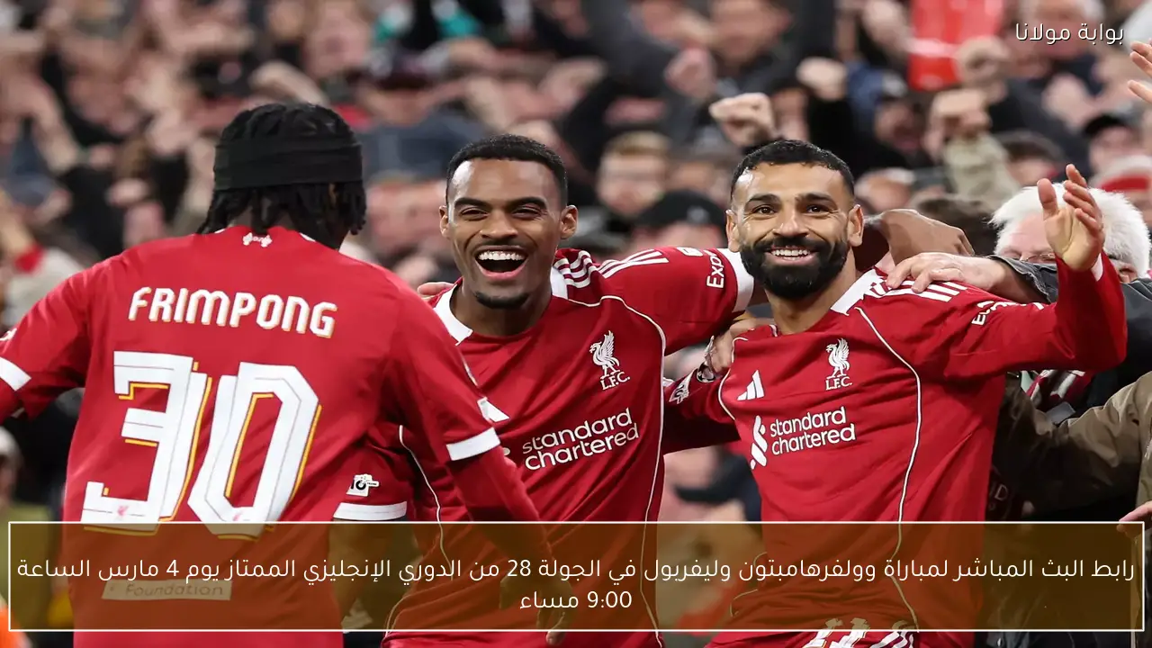 رابط البث المباشر لمباراة وولفرهامبتون وليفربول في الجولة 28 من الدوري الإنجليزي الممتاز يوم 4 مارس الساعة 9:00 مساء