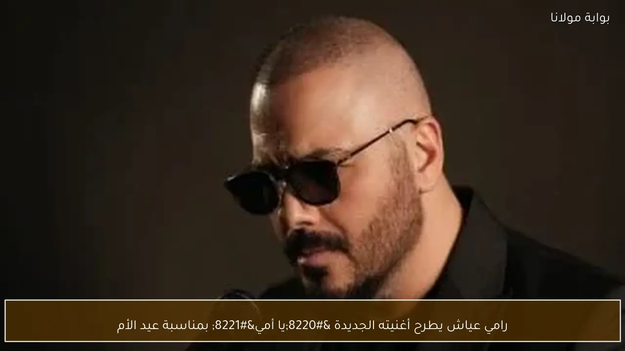 رامي عياش يطرح أغنيته الجديدة “يا أمي” بمناسبة عيد الأم
