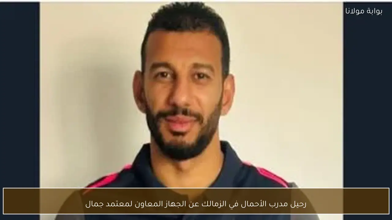 رحيل مدرب الأحمال في الزمالك عن الجهاز المعاون لمعتمد جمال