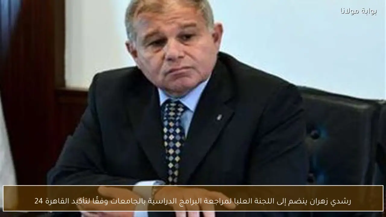 رشدي زهران ينضم إلى اللجنة العليا لمراجعة البرامج الدراسية بالجامعات وفقًا لتأكيد القاهرة 24