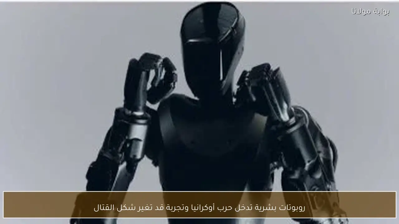 روبوتات بشرية تدخل حرب أوكرانيا وتجربة قد تغير شكل القتال