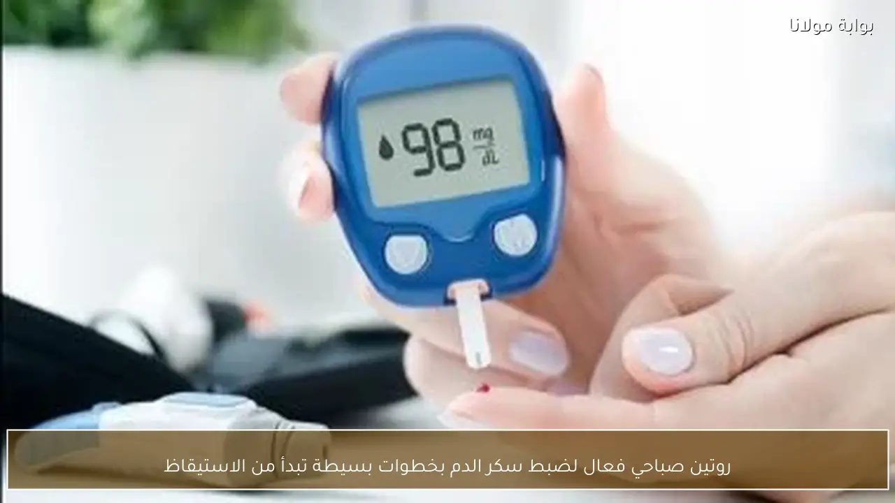 روتين صباحي فعال لضبط سكر الدم بخطوات بسيطة تبدأ من الاستيقاظ