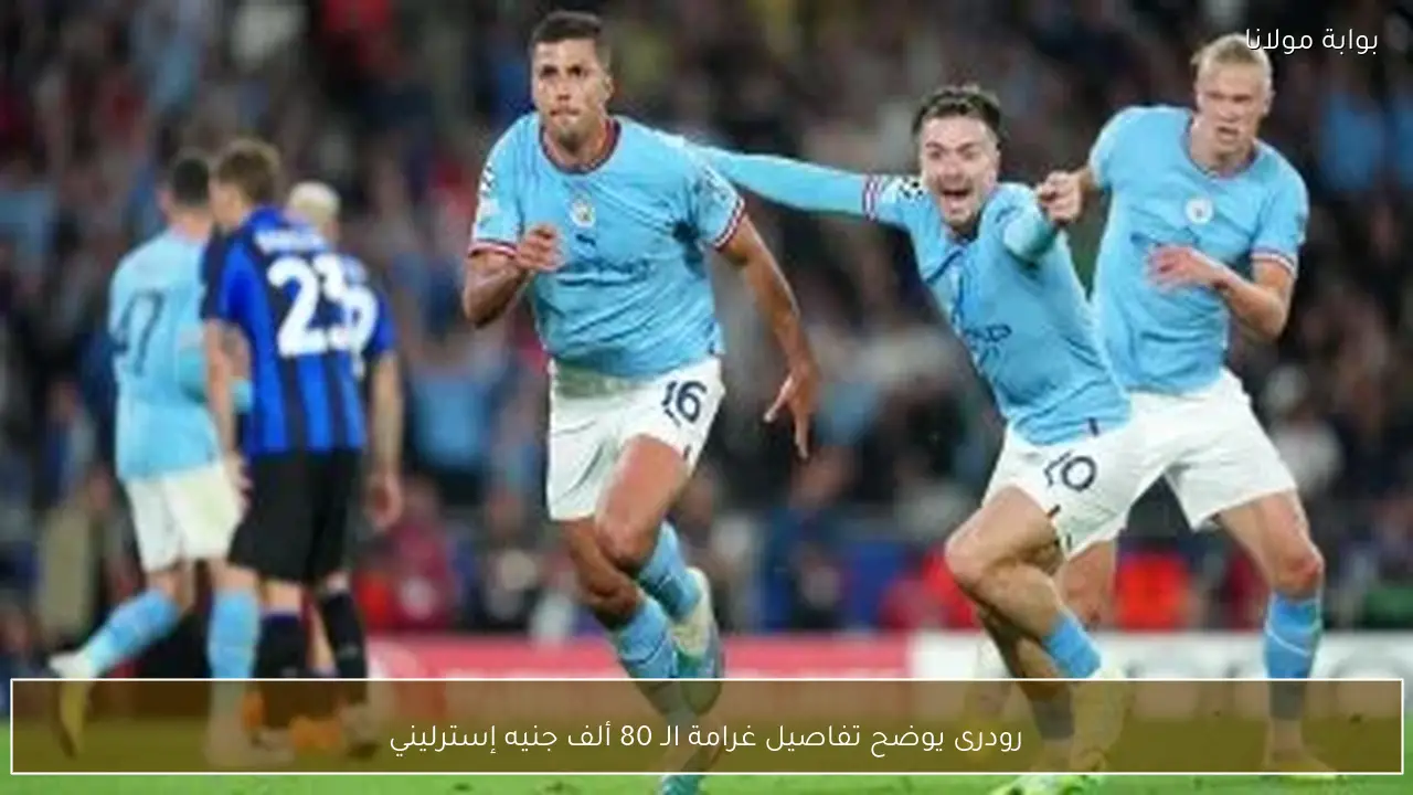 رودرى يوضح تفاصيل غرامة الـ 80 ألف جنيه إسترليني