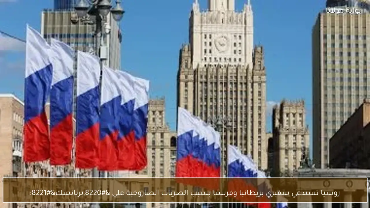 روسيا تستدعي سفيري بريطانيا وفرنسا بسبب الضربات الصاروخية على “بريانسك”