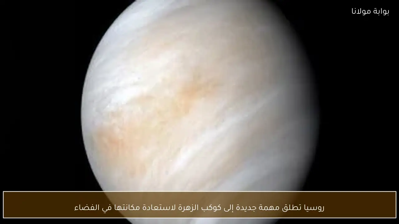 روسيا تطلق مهمة جديدة إلى كوكب الزهرة لاستعادة مكانتها في الفضاء