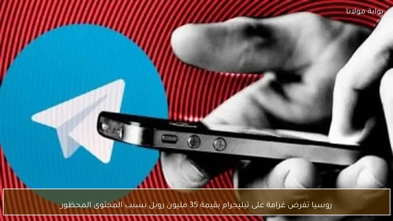 روسيا تفرض غرامة على تيليجرام بقيمة 35 مليون روبل بسبب المحتوى المحظور