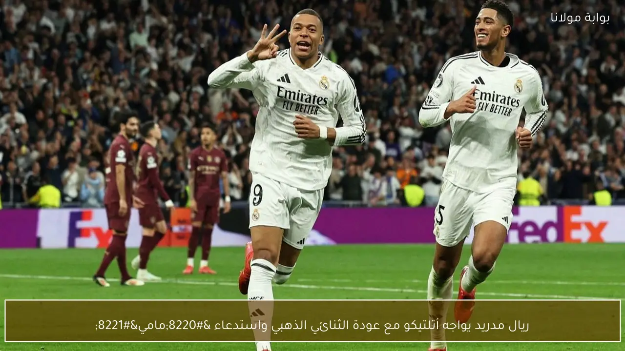ريال مدريد يواجه أتلتيكو مع عودة الثنائي الذهبي واستدعاء “مامي”