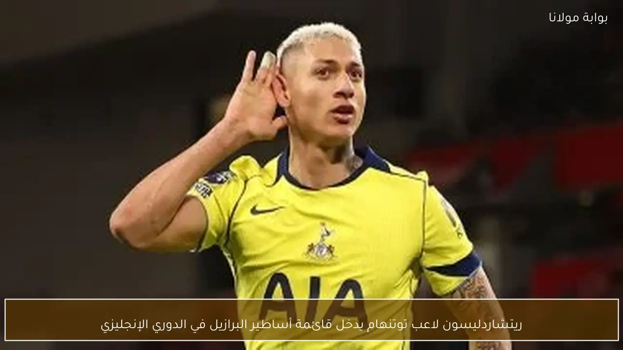 ريتشاردليسون لاعب توتنهام يدخل قائمة أساطير البرازيل في الدوري الإنجليزي