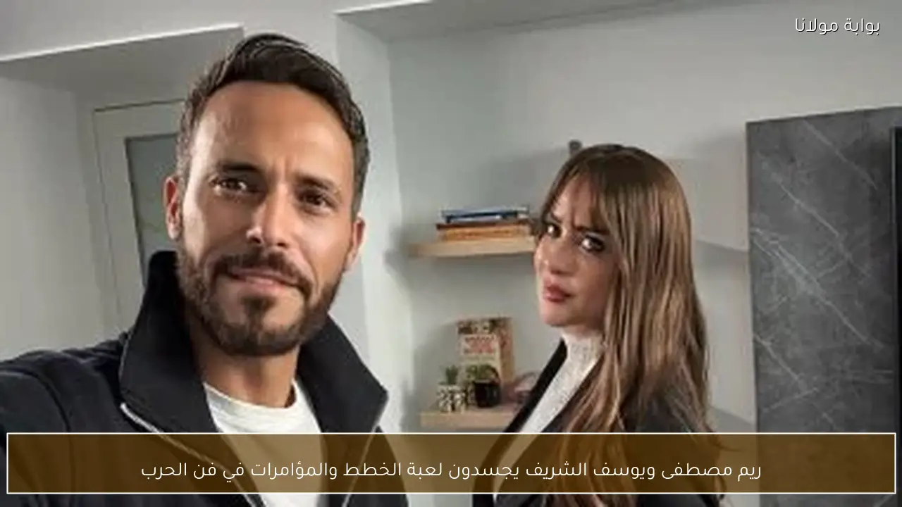 ريم مصطفى ويوسف الشريف يجسدون لعبة الخطط والمؤامرات في فن الحرب