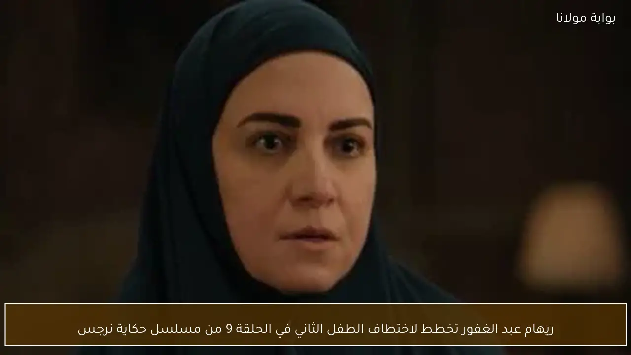 ريهام عبد الغفور تخطط لاختطاف الطفل الثاني في الحلقة 9 من مسلسل حكاية نرجس