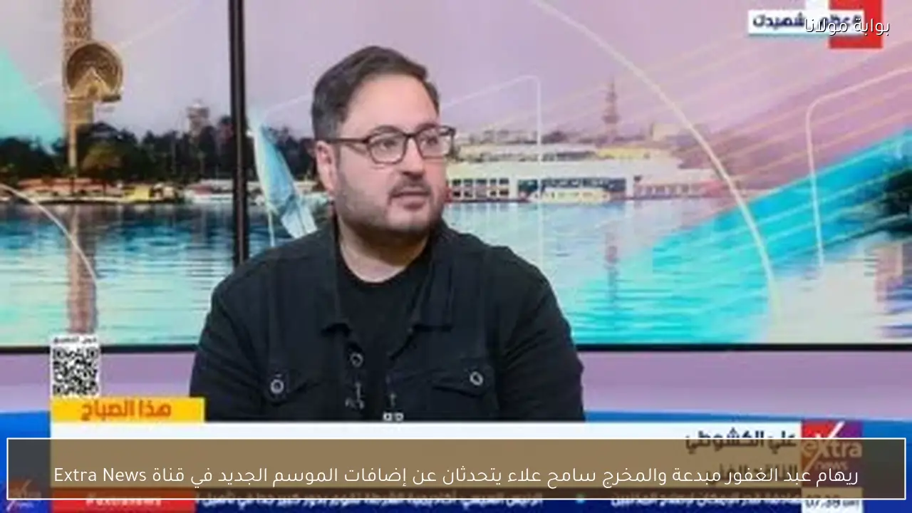 ريهام عبد الغفور مبدعة والمخرج سامح علاء يتحدثان عن إضافات الموسم الجديد في قناة Extra News