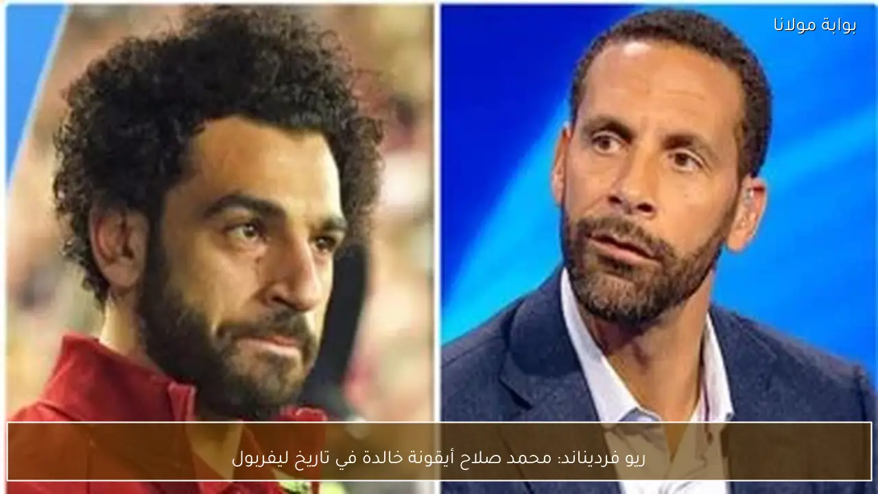 ريو فرديناند: محمد صلاح أيقونة خالدة في تاريخ ليفربول