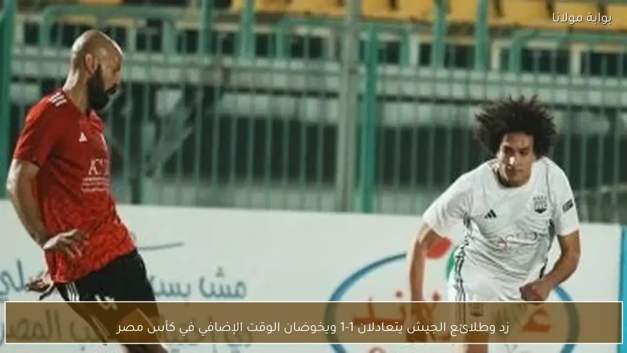 زد وطلائع الجيش يتعادلان 1-1 ويخوضان الوقت الإضافي في كأس مصر