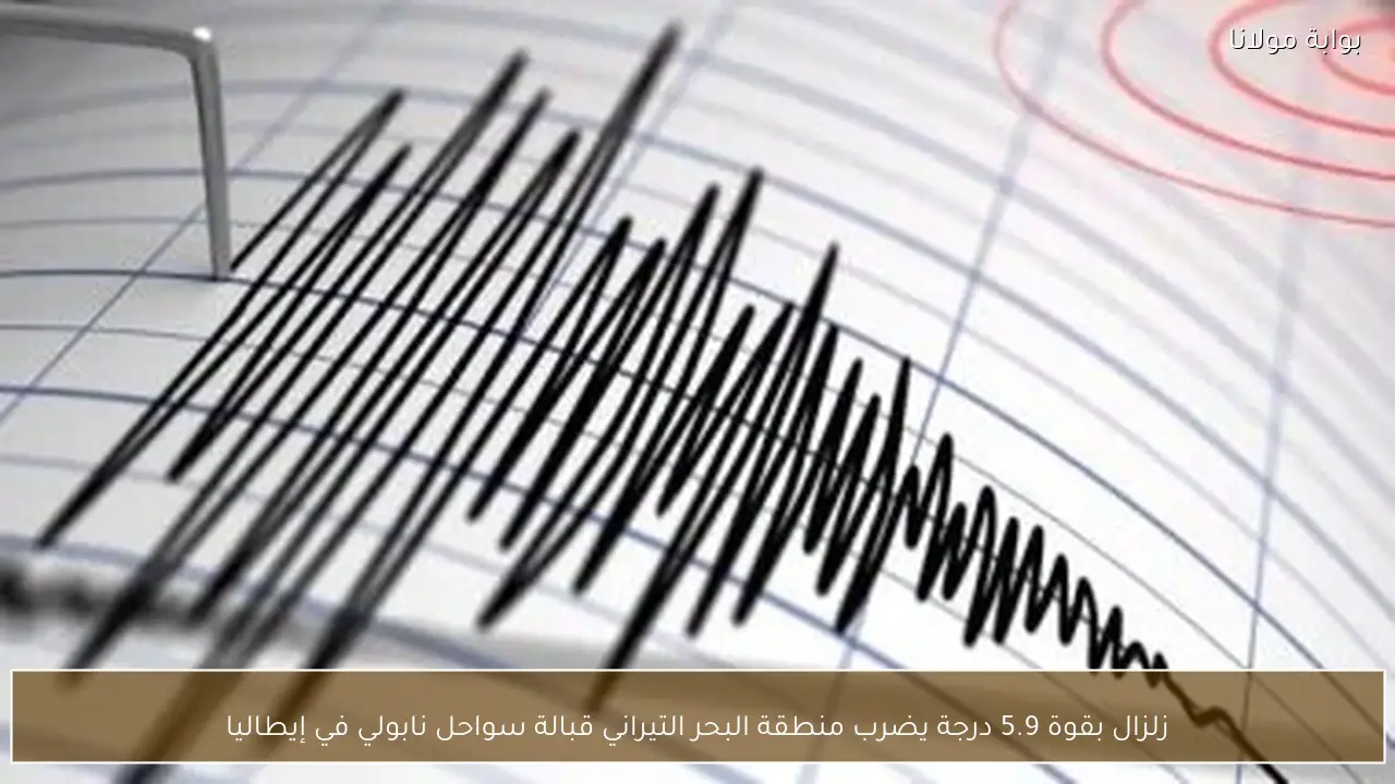 زلزال بقوة 5.9 درجة يضرب منطقة البحر التيراني قبالة سواحل نابولي في إيطاليا