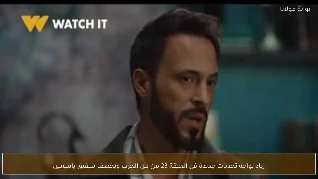 زياد يواجه تحديات جديدة في الحلقة 23 من فن الحرب ويخطف شقيق ياسمين