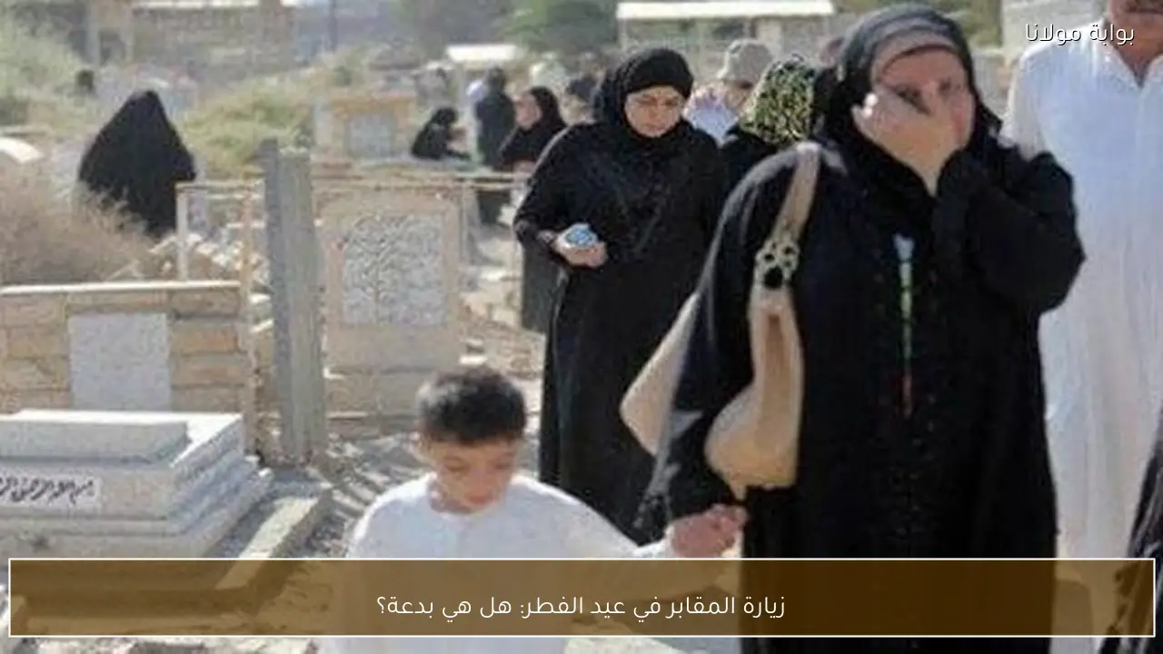 زيارة المقابر في عيد الفطر: هل هي بدعة؟