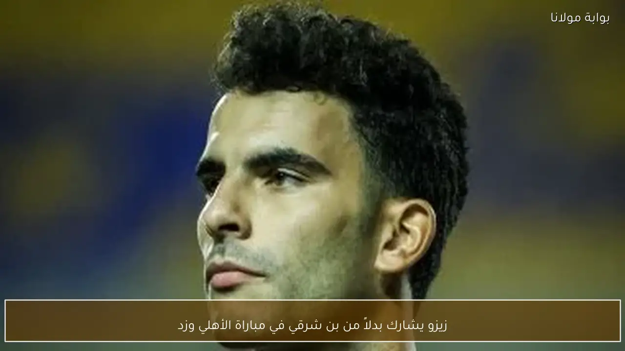 زيزو يشارك بدلاً من بن شرقي في مباراة الأهلي وزد